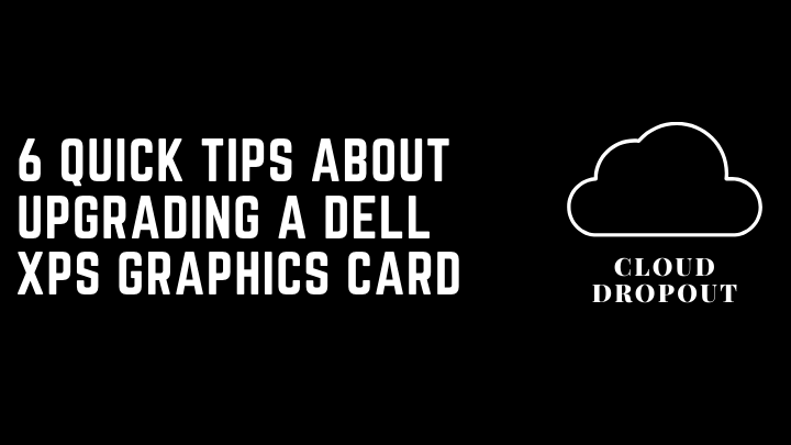6 Quick Tips About Upgrading a Dell XPS Graphics Card