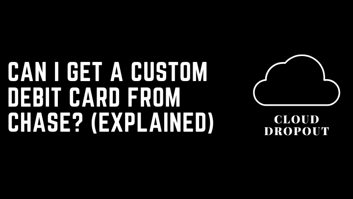Can I Get A Custom Debit Card From Chase? (Explained)