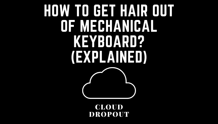 How to Get Hair Out of Mechanical Keyboard? (Explained)