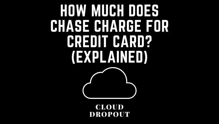 How Much Does Chase Charge For Credit Cards? (Explained)