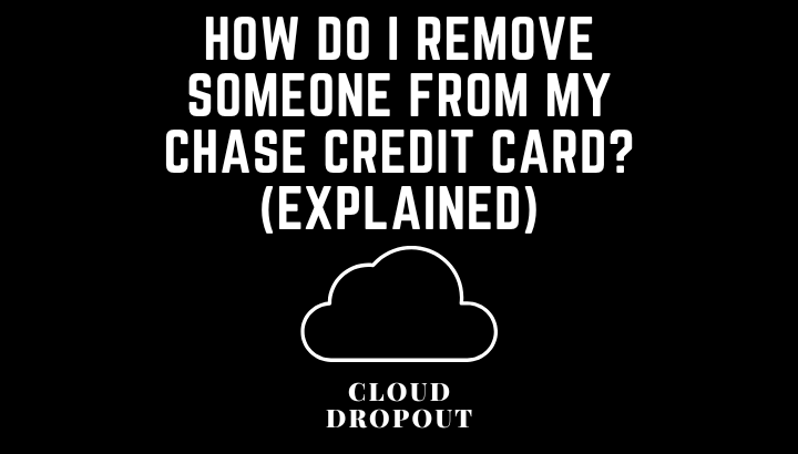 How Do I Remove Someone From My Chase Credit Card? (Explained)