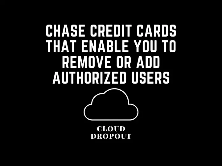 Chase Credit Cards That Enable You To Remove Or Add Authorized Users