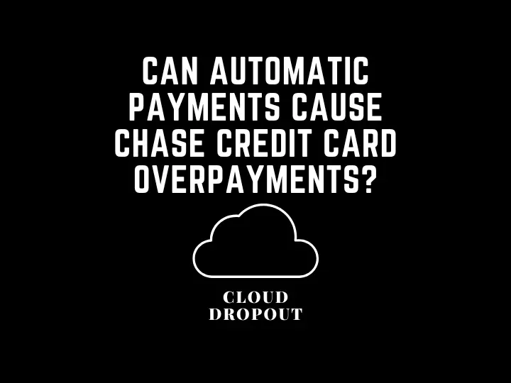 Can Automatic Payments Cause Chase Credit Card Overpayments?