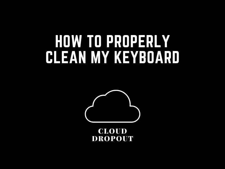 How To Properly Clean My Keyboard