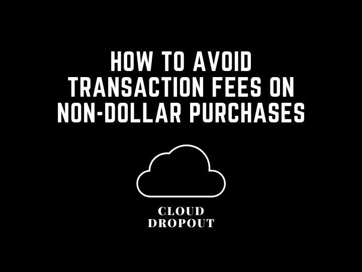 How To Avoid Transaction Fees On Non-Dollar Purchases