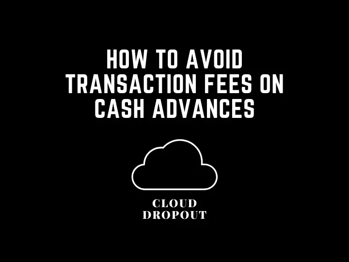 How To Avoid Transaction Fees On Cash Advances